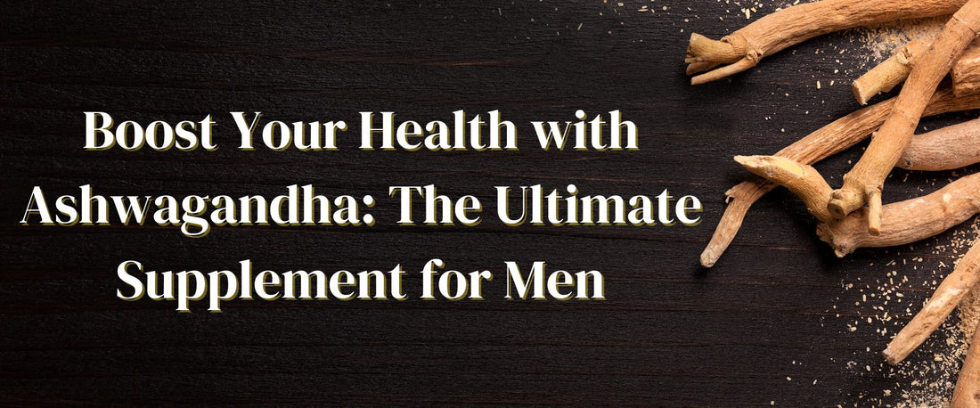 Boost Your Health with Ashwagandha: The Ultimate Supplement for Men